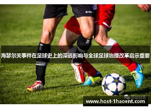 海瑟尔关事件在足球史上的深远影响与全球足球治理改革启示重要