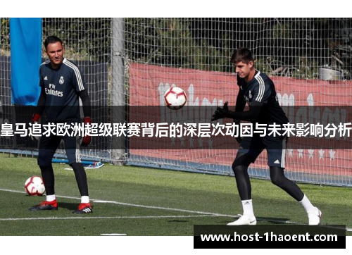 皇马追求欧洲超级联赛背后的深层次动因与未来影响分析