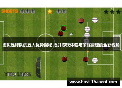 虚拟足球队的五大优势揭秘 提升游戏体验与策略管理的全新视角