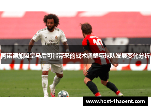 阿诺德加盟皇马后可能带来的战术调整与球队发展变化分析
