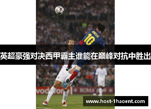 英超豪强对决西甲霸主谁能在巅峰对抗中胜出 英超豪强对决西甲霸主谁能在巅峰对抗中胜出