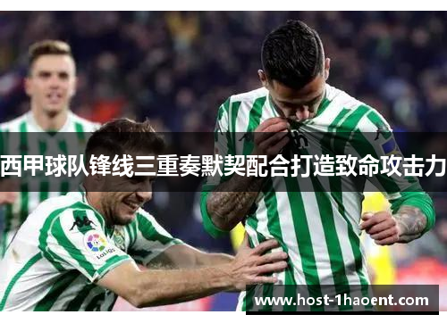 西甲球队锋线三重奏默契配合打造致命攻击力