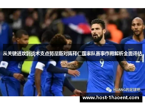从关键进攻到战术支点努涅斯对阵拜仁国家队赛事作用解析全面评估