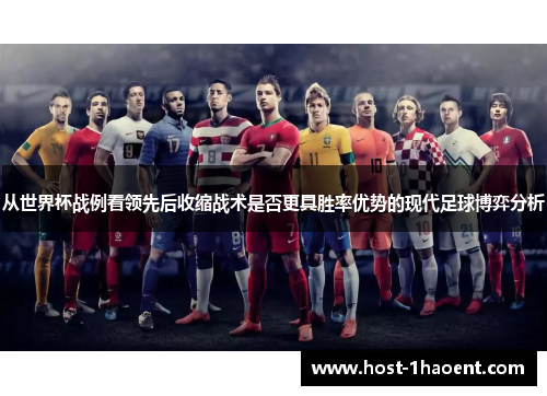 从世界杯战例看领先后收缩战术是否更具胜率优势的现代足球博弈分析