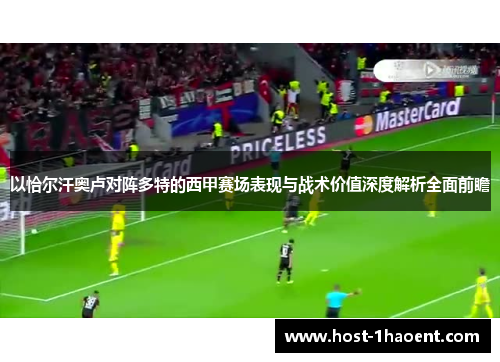 以恰尔汗奥卢对阵多特的西甲赛场表现与战术价值深度解析全面前瞻 以恰尔汗奥卢对阵多特的西甲赛场表现与战术价值深度解析全面前瞻