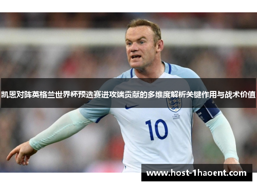 凯恩对阵英格兰世界杯预选赛进攻端贡献的多维度解析关键作用与战术价值