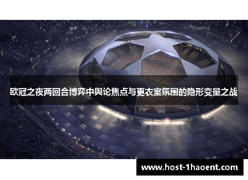欧冠之夜两回合博弈中舆论焦点与更衣室氛围的隐形变量之战 欧冠之夜两回合博弈中舆论焦点与更衣室氛围的隐形变量之战