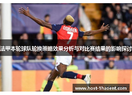 法甲本轮球队轮换策略效果分析与对比赛结果的影响探讨