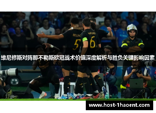 维尼修斯对阵那不勒斯欧冠战术价值深度解析与胜负关键影响因素 维尼修斯对阵那不勒斯欧冠战术价值深度解析与胜负关键影响因素