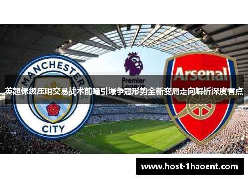英超保级压哨交易战术前瞻引爆争冠形势全新变局走向解析深度看点