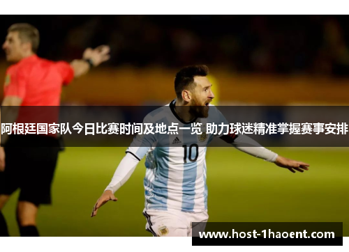阿根廷国家队今日比赛时间及地点一览 助力球迷精准掌握赛事安排 阿根廷国家队今日比赛时间及地点一览 助力球迷精准掌握赛事安排