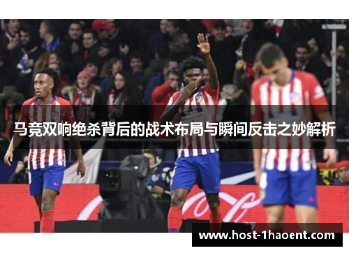 马竞双响绝杀背后的战术布局与瞬间反击之妙解析 马竞双响绝杀背后的战术布局与瞬间反击之妙解析