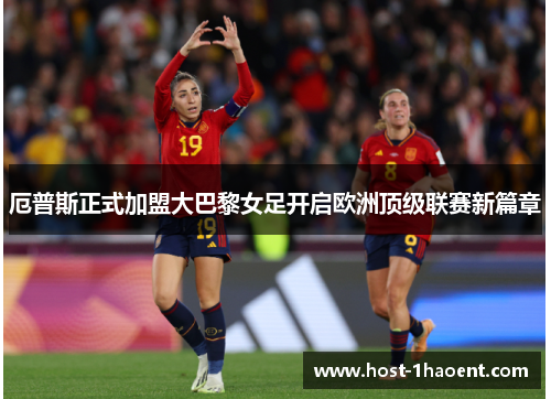 厄普斯正式加盟大巴黎女足开启欧洲顶级联赛新篇章