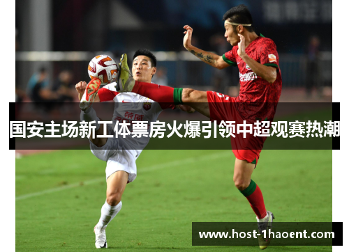 国安主场新工体票房火爆引领中超观赛热潮 国安主场新工体票房火爆引领中超观赛热潮