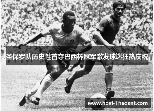 圣保罗队历史性首夺巴西杯冠军激发球迷狂热庆祝 圣保罗队历史性首夺巴西杯冠军激发球迷狂热庆祝