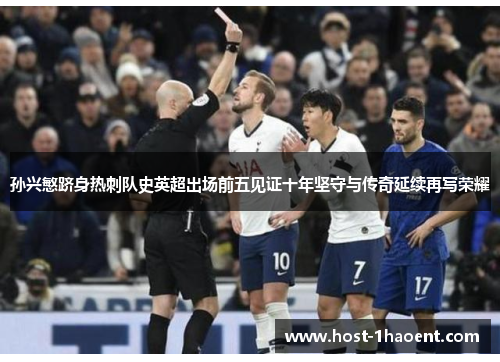 孙兴慜跻身热刺队史英超出场前五见证十年坚守与传奇延续再写荣耀 孙兴慜跻身热刺队史英超出场前五见证十年坚守与传奇延续再写荣耀