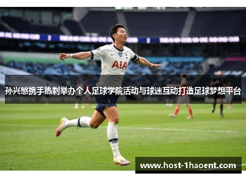 孙兴慜携手热刺举办个人足球学院活动与球迷互动打造足球梦想平台 孙兴慜携手热刺举办个人足球学院活动与球迷互动打造足球梦想平台